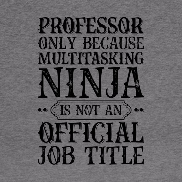 Professor Only Because Multitasking Ninja Is Not An Official Job Title by Saimarts